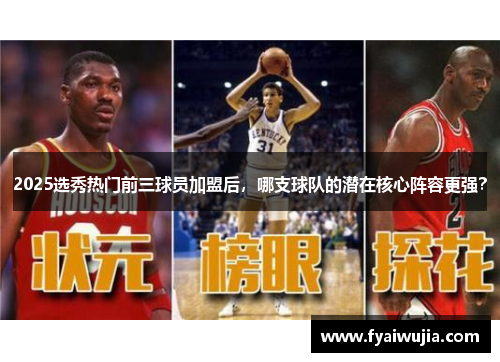 2025选秀热门前三球员加盟后，哪支球队的潜在核心阵容更强？