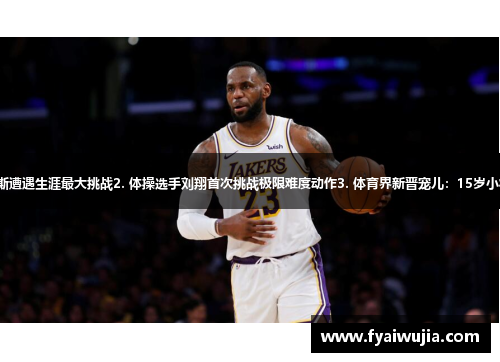 1. NBA巨星詹姆斯遭遇生涯最大挑战2. 体操选手刘翔首次挑战极限难度动作3. 体育界新晋宠儿：15岁小将登上世界领奖台